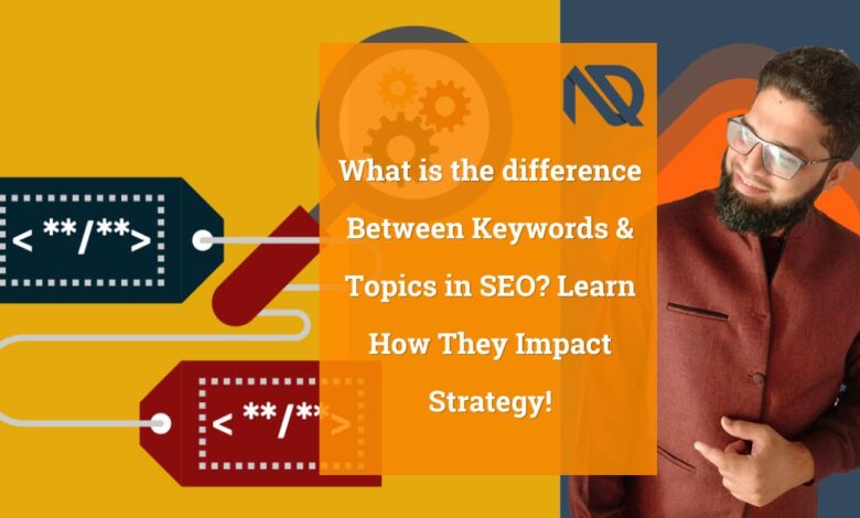 What is the difference Between Keywords & Topics in SEO Learn How They Impact Strategy!