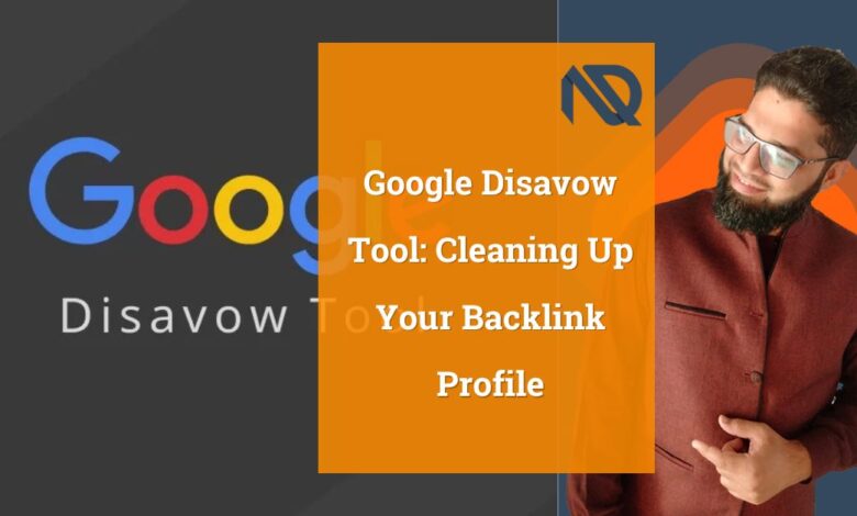 Google Disavow Tool: Cleaning Up Your Backlink Profile